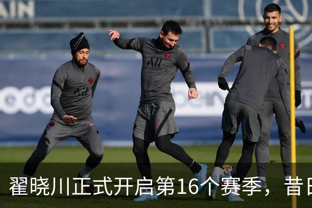翟晓川正式开启第16个赛季，昔日铁三角只剩独苗