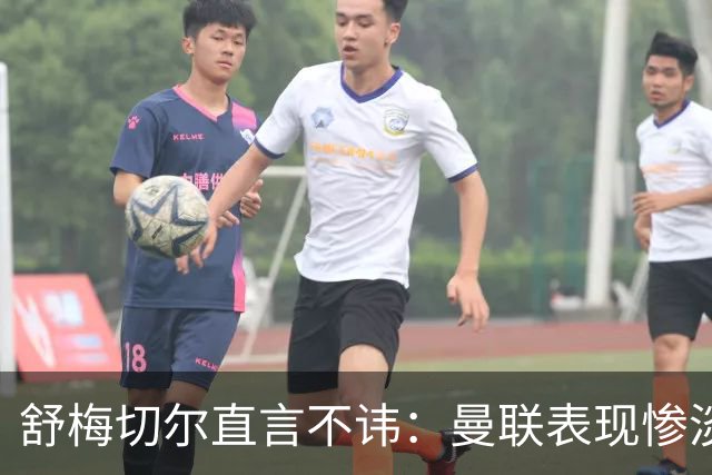 舒梅切尔直言不讳：曼联表现惨淡，马兹拉维与德利赫特不合格