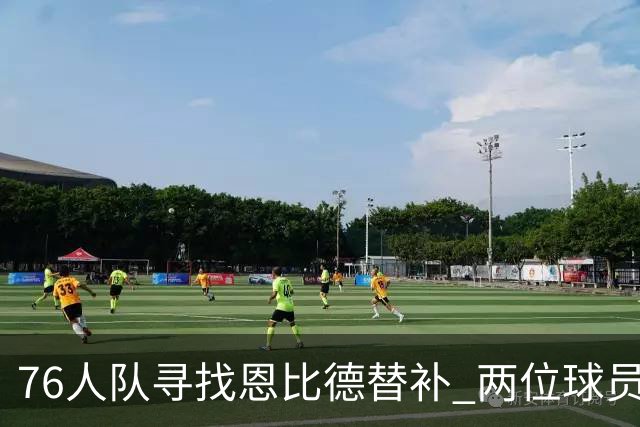 76人队寻找恩比德替补 两位球员成为关注焦点